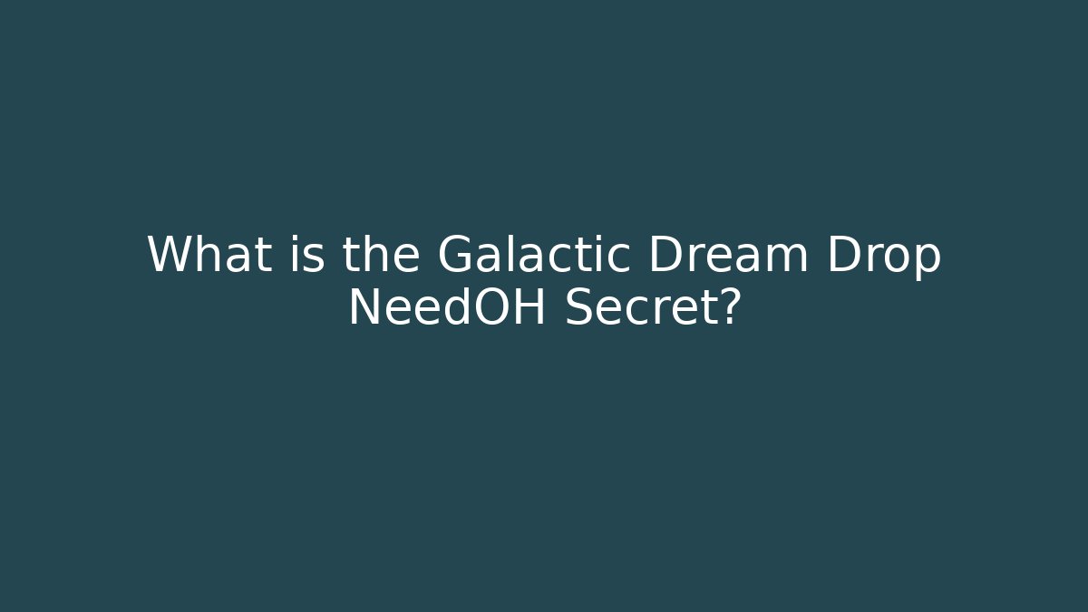 What is the Galactic Dream Drop NeedOH Secret?