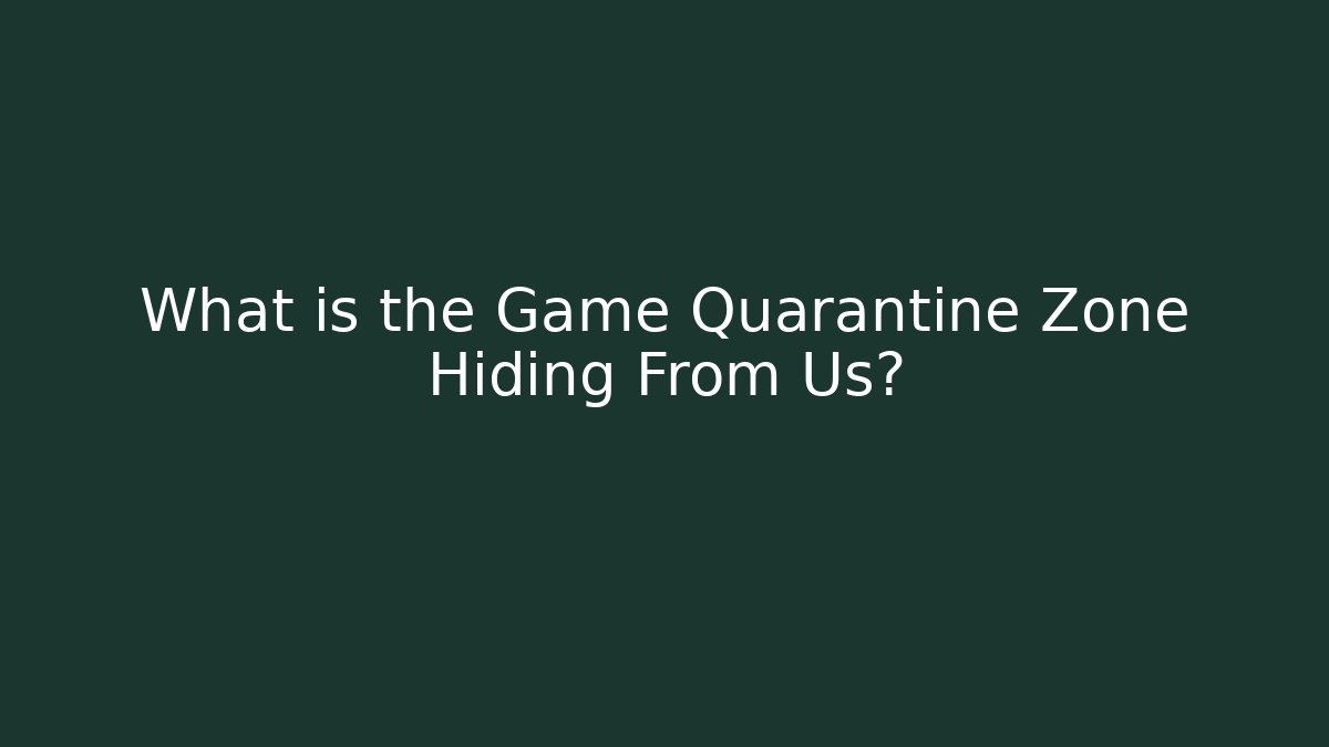 What is the Game Quarantine Zone Hiding From Us?