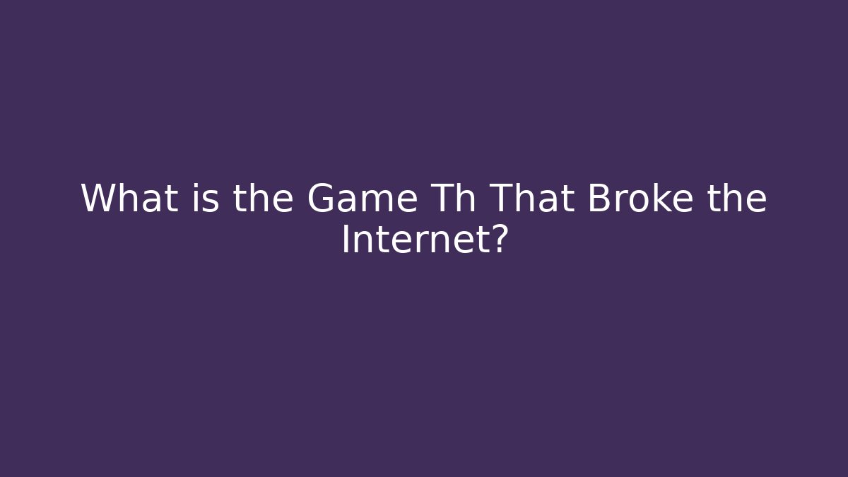 What is the Game Th That Broke the Internet?