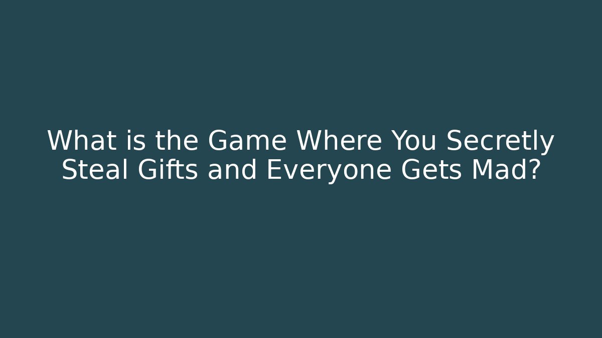 What is the Game Where You Secretly Steal Gifts and Everyone Gets Mad?