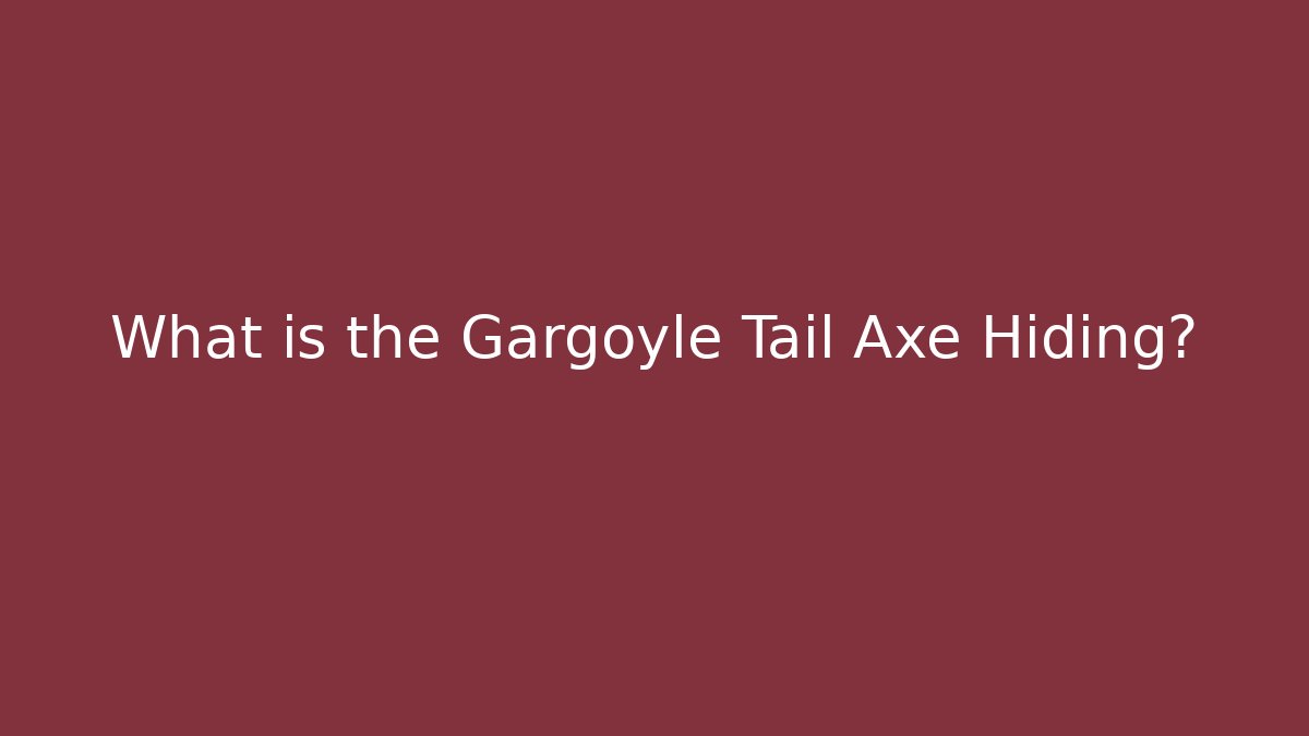 What is the Gargoyle Tail Axe Hiding?