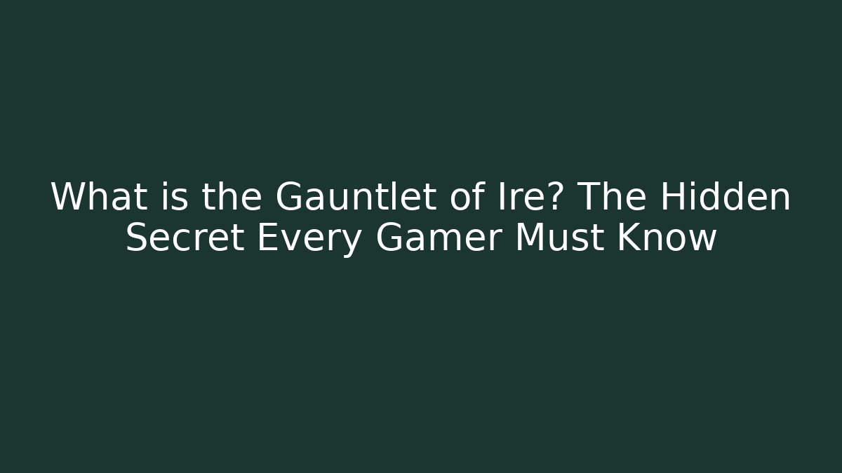 What is the Gauntlet of Ire? The Hidden Secret Every Gamer Must Know