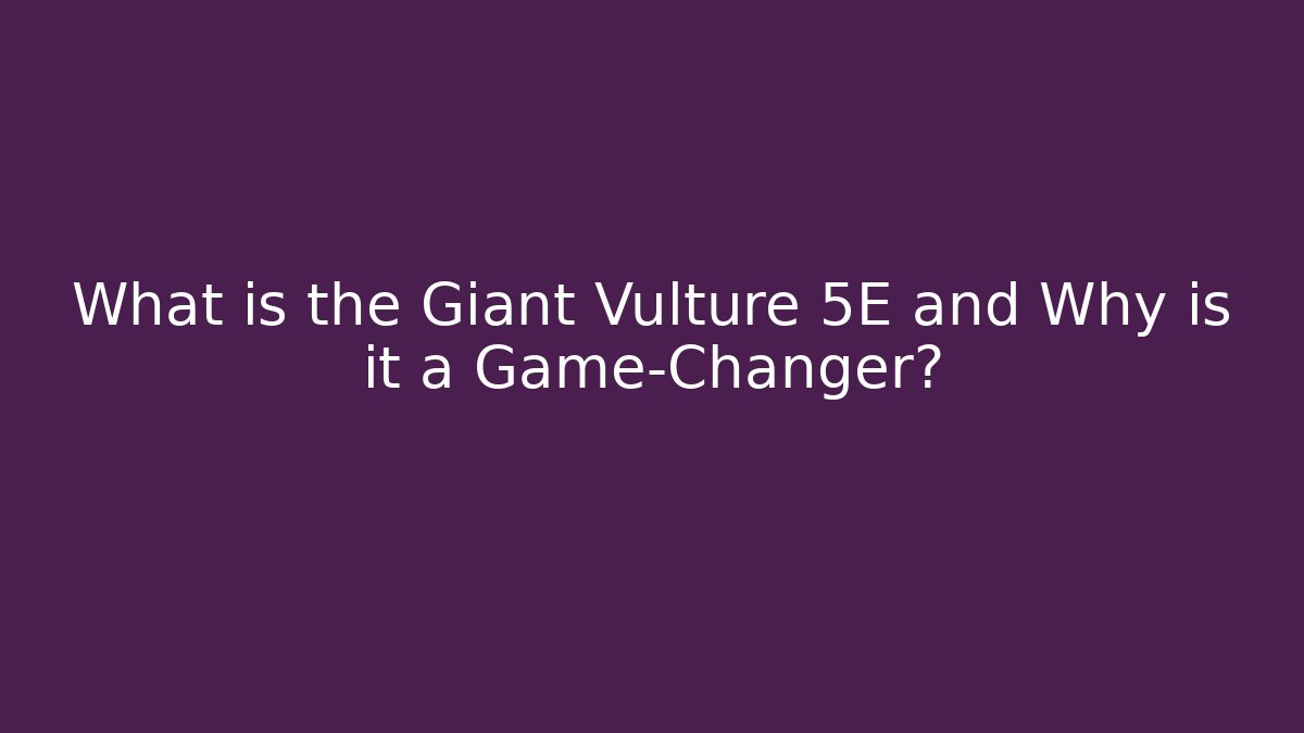 What is the Giant Vulture 5E and Why is it a Game-Changer?