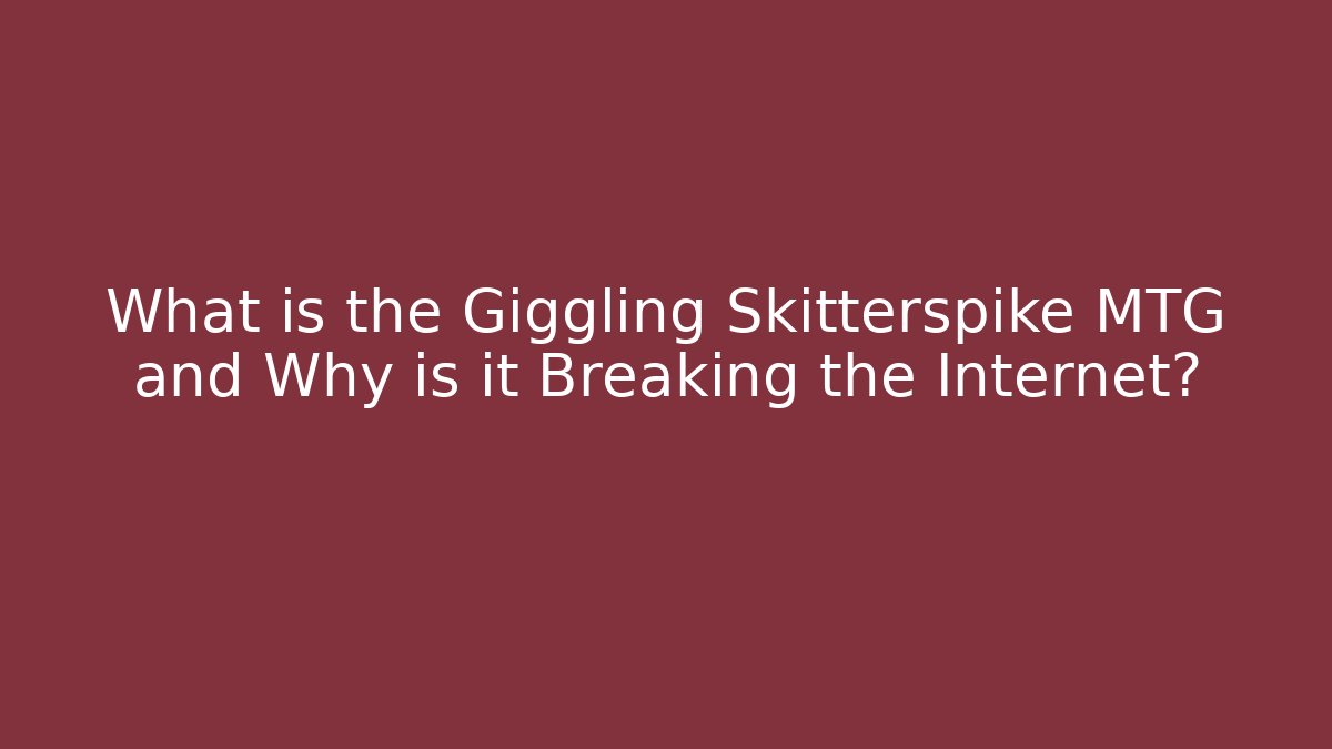 What is the Giggling Skitterspike MTG and Why is it Breaking the Internet?