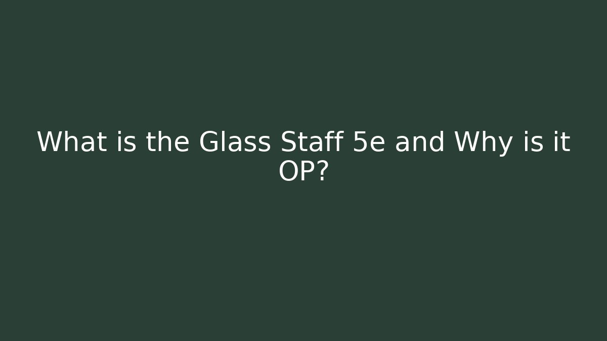 What is the Glass Staff 5e and Why is it OP?