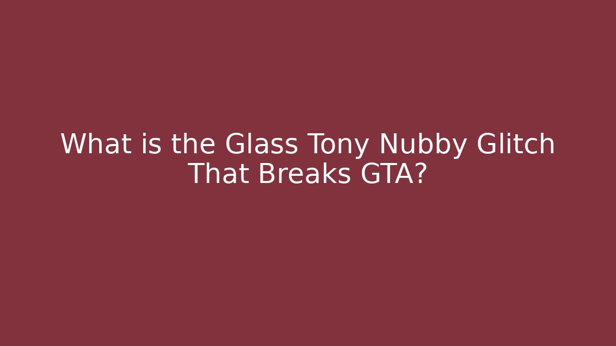 What is the Glass Tony Nubby Glitch That Breaks GTA?