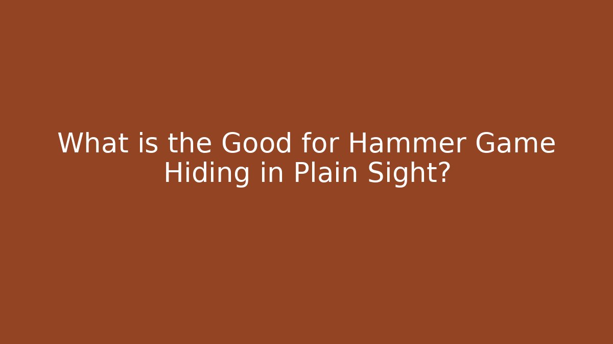 What is the Good for Hammer Game Hiding in Plain Sight?