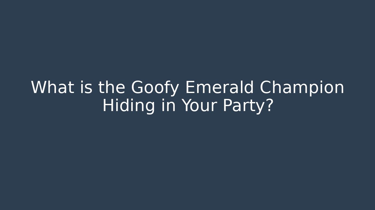 What is the Goofy Emerald Champion Hiding in Your Party?