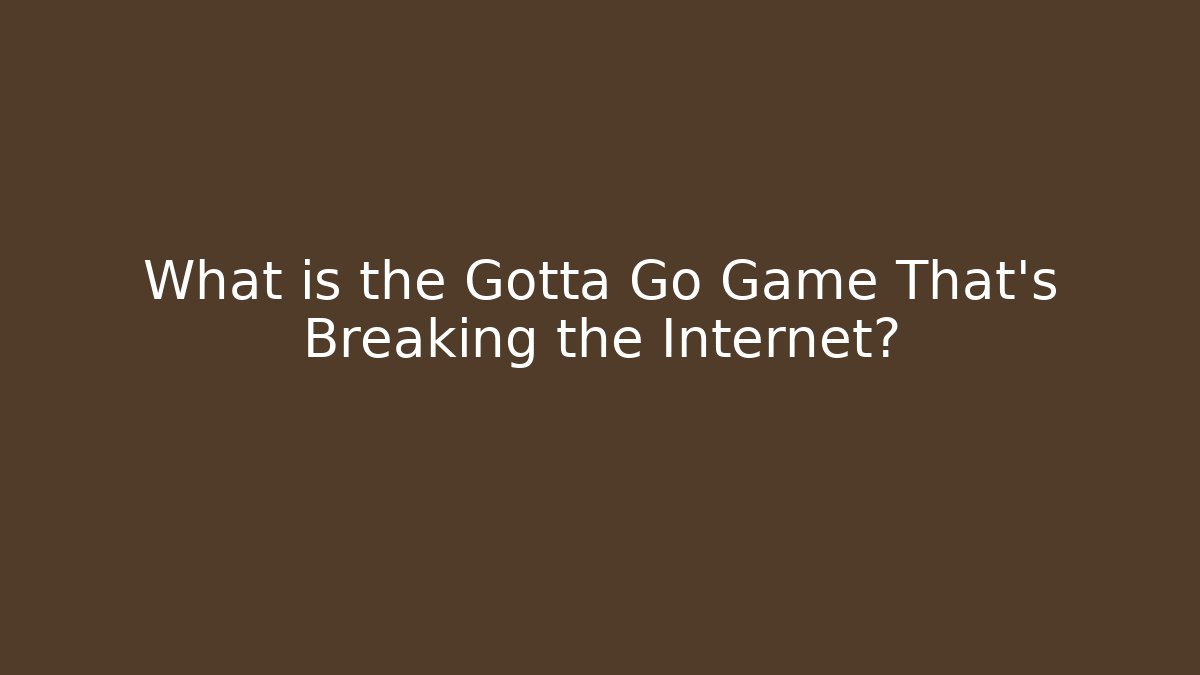 What is the Gotta Go Game That's Breaking the Internet?