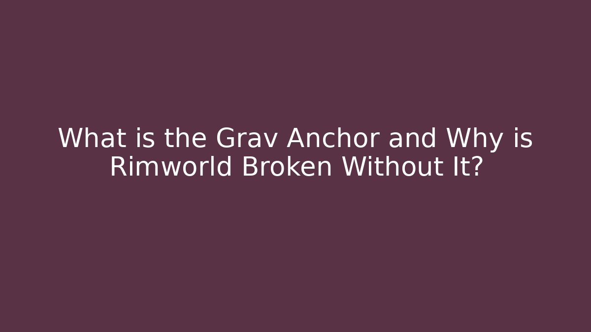 What is the Grav Anchor and Why is Rimworld Broken Without It?