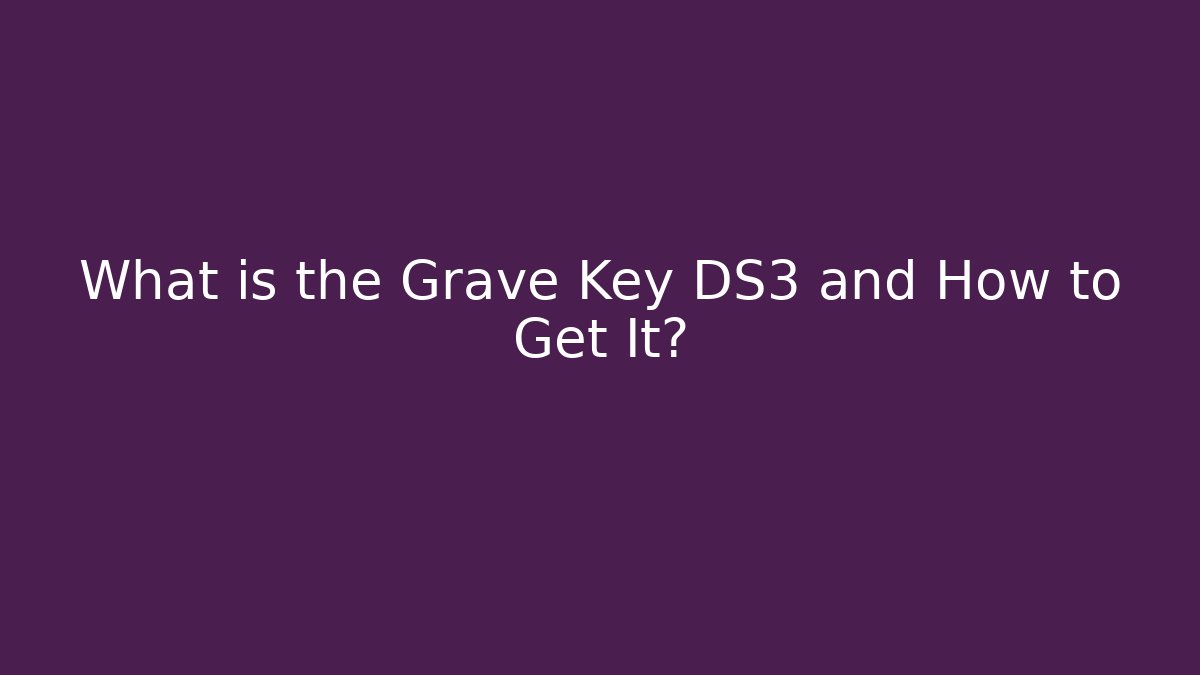 What is the Grave Key DS3 and How to Get It?