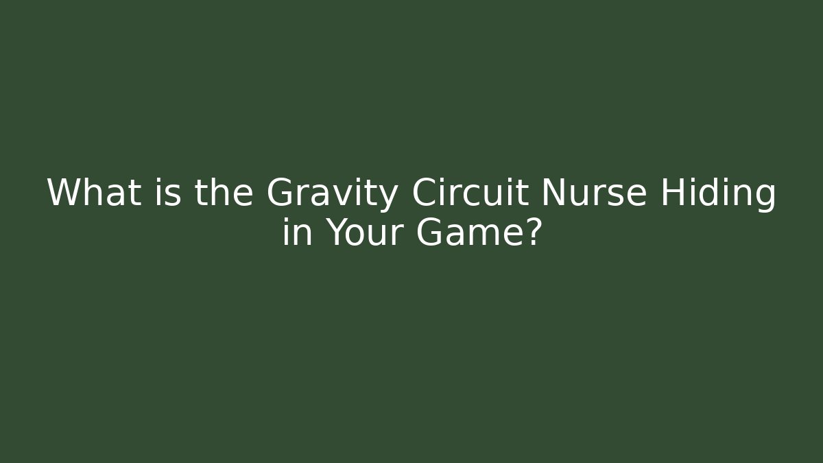 What is the Gravity Circuit Nurse Hiding in Your Game?