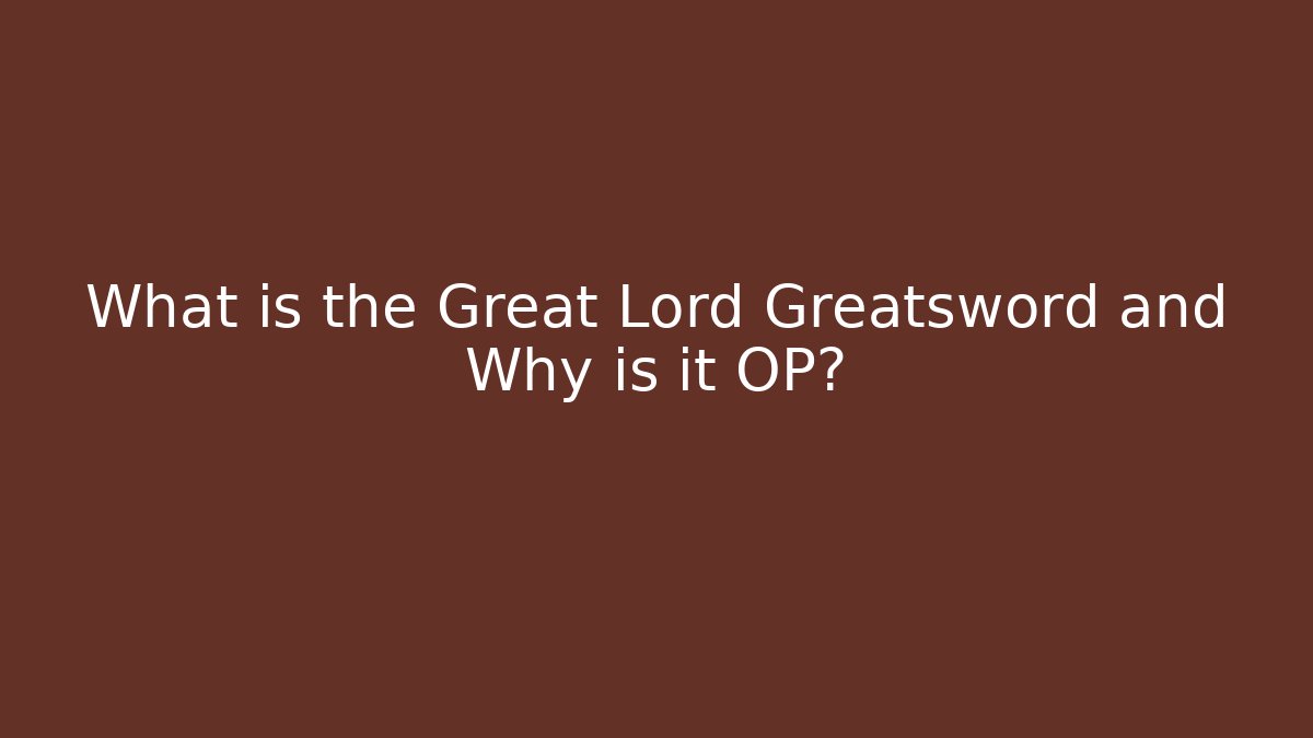 What is the Great Lord Greatsword and Why is it OP?
