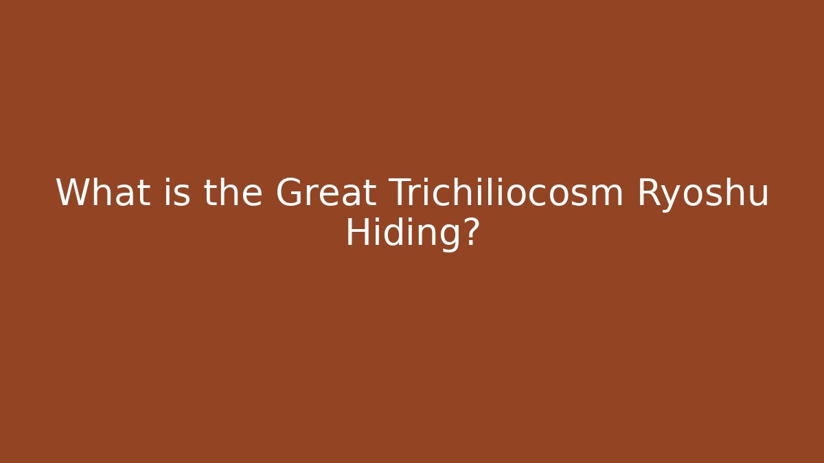 What is the Great Trichiliocosm Ryoshu Hiding?