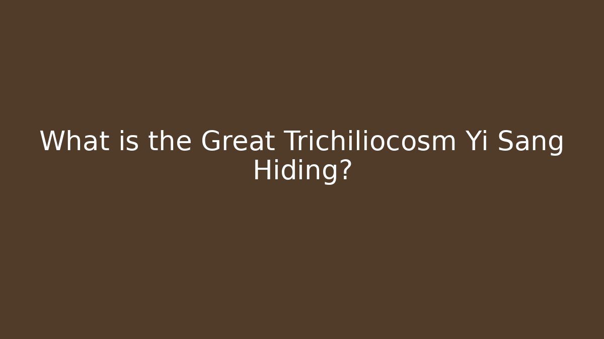 What is the Great Trichiliocosm Yi Sang Hiding?