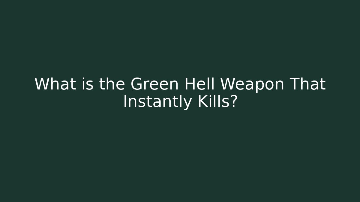 What is the Green Hell Weapon That Instantly Kills?