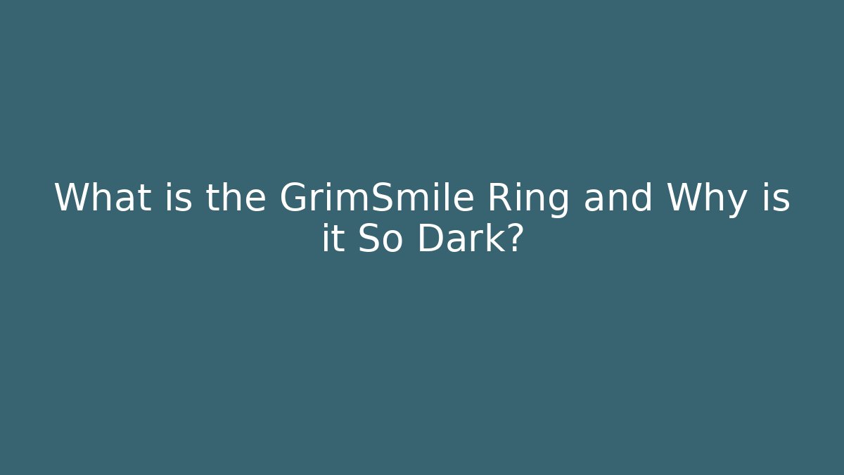 What is the GrimSmile Ring and Why is it So Dark?