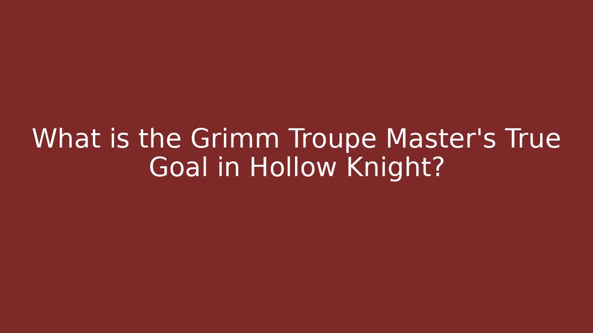 What is the Grimm Troupe Master's True Goal in Hollow Knight?