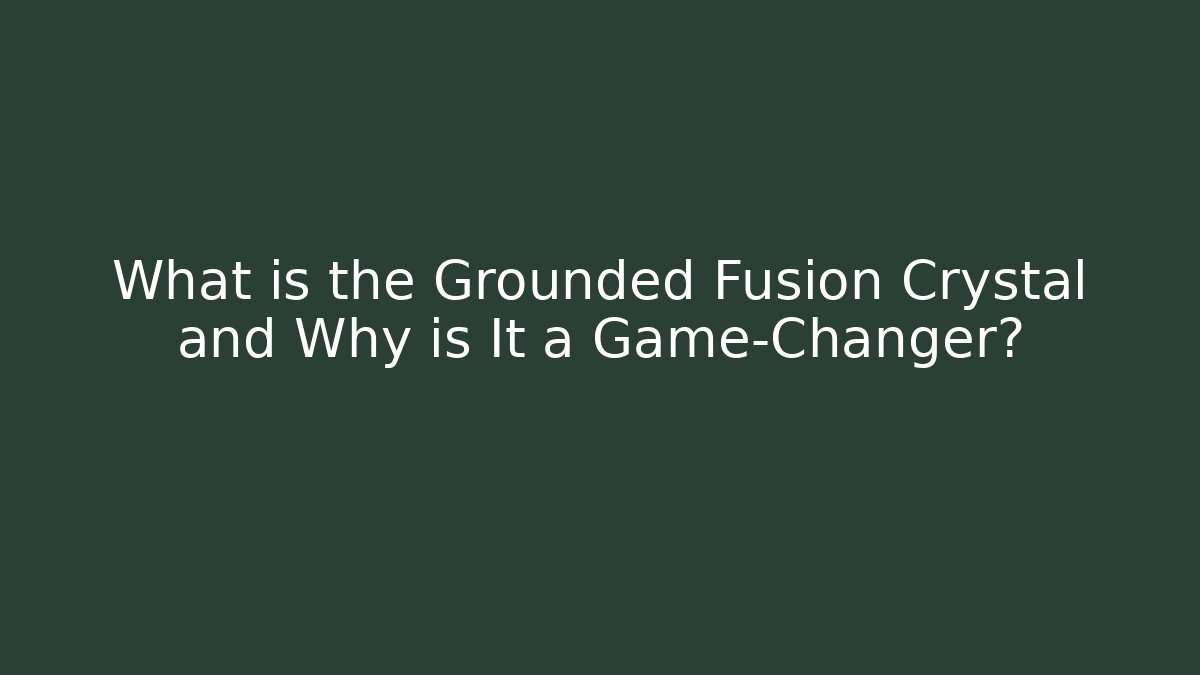 What is the Grounded Fusion Crystal and Why is It a Game-Changer?