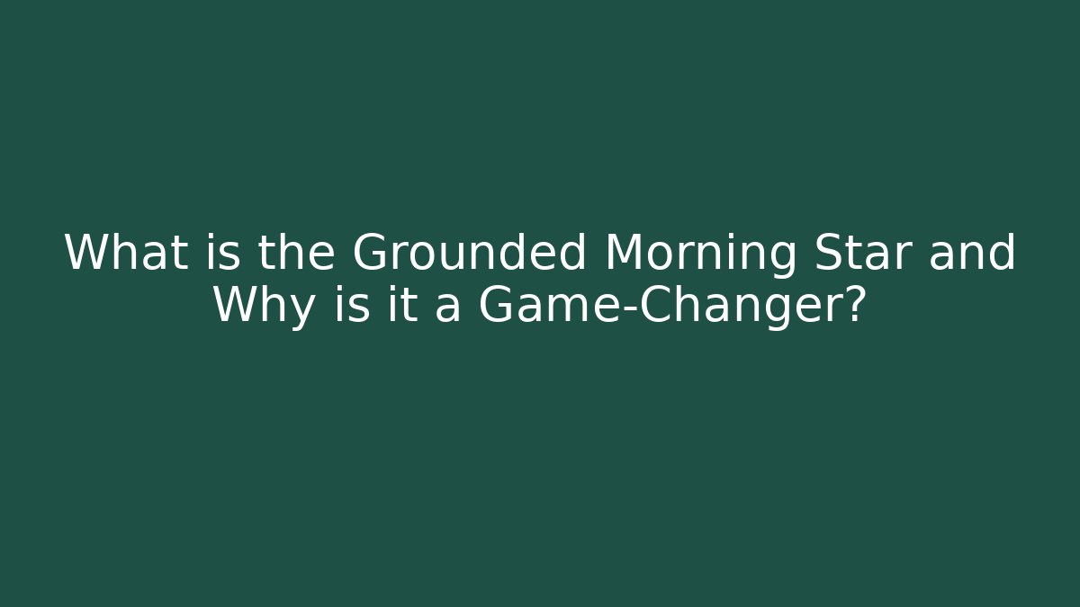 What is the Grounded Morning Star and Why is it a Game-Changer?