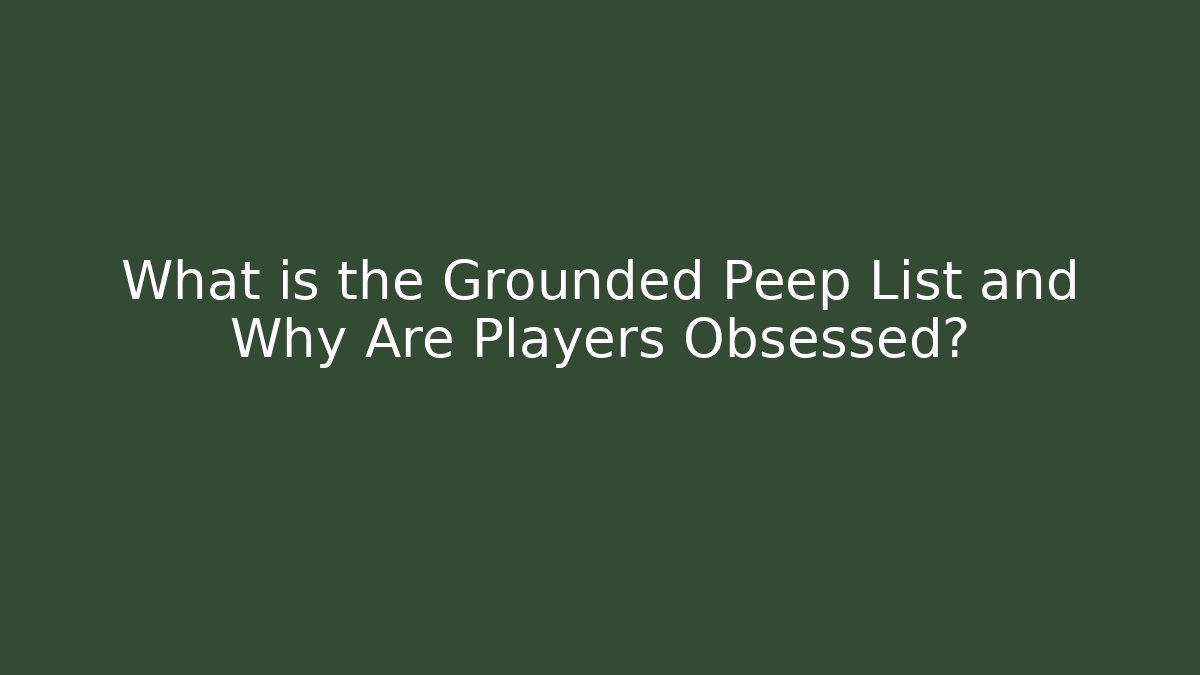 What is the Grounded Peep List and Why Are Players Obsessed?