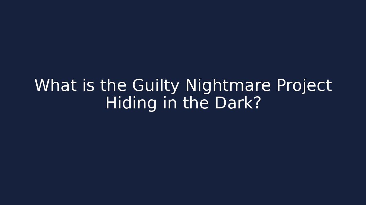 What is the Guilty Nightmare Project Hiding in the Dark?