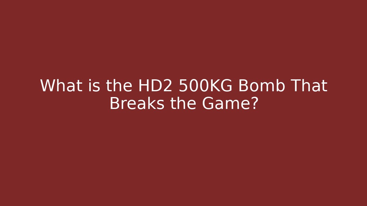 What is the HD2 500KG Bomb That Breaks the Game?