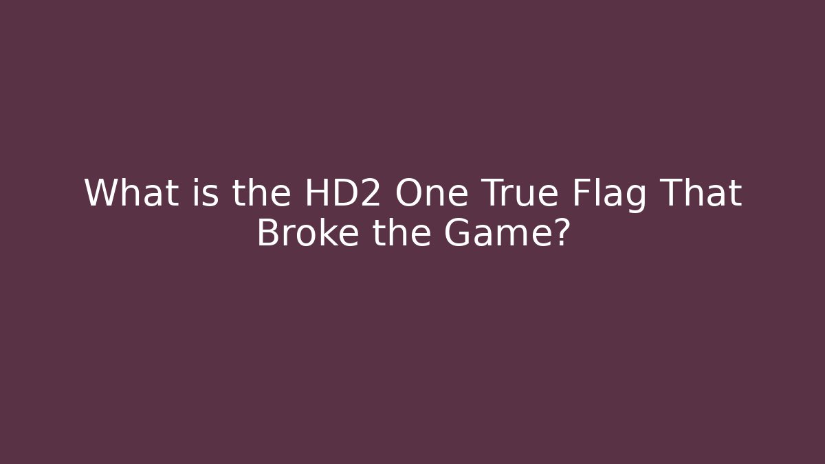 What is the HD2 One True Flag That Broke the Game?