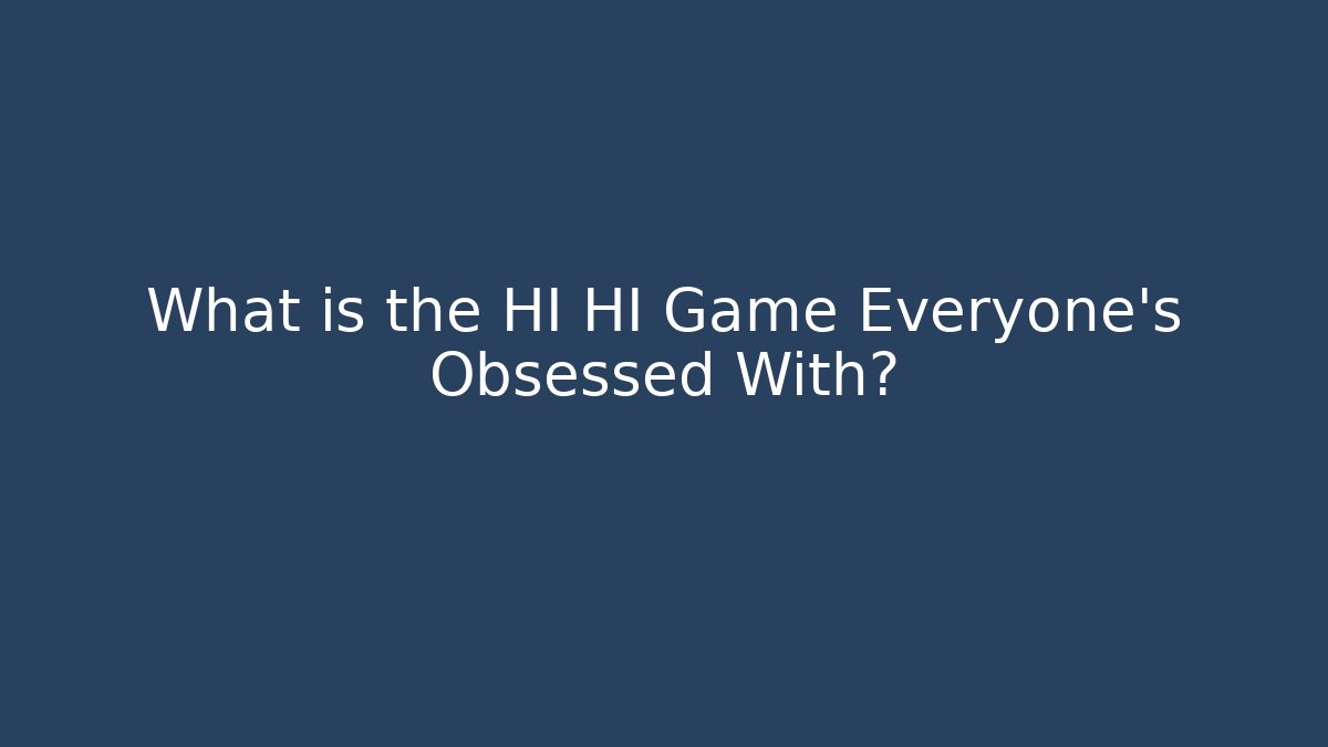 What is the HI HI Game Everyone’s Obsessed With?
