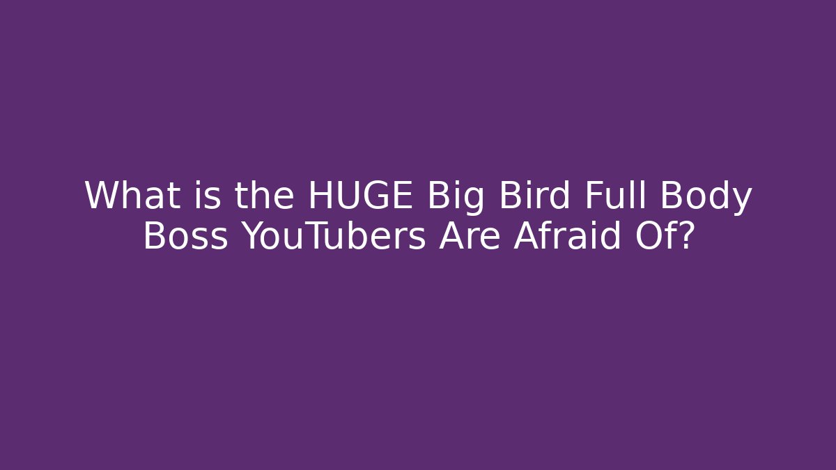 What is the HUGE Big Bird Full Body Boss YouTubers Are Afraid Of?