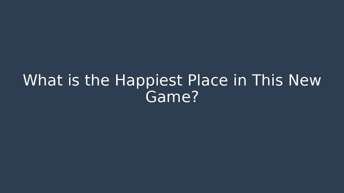 What is the Happiest Place in This New Game?