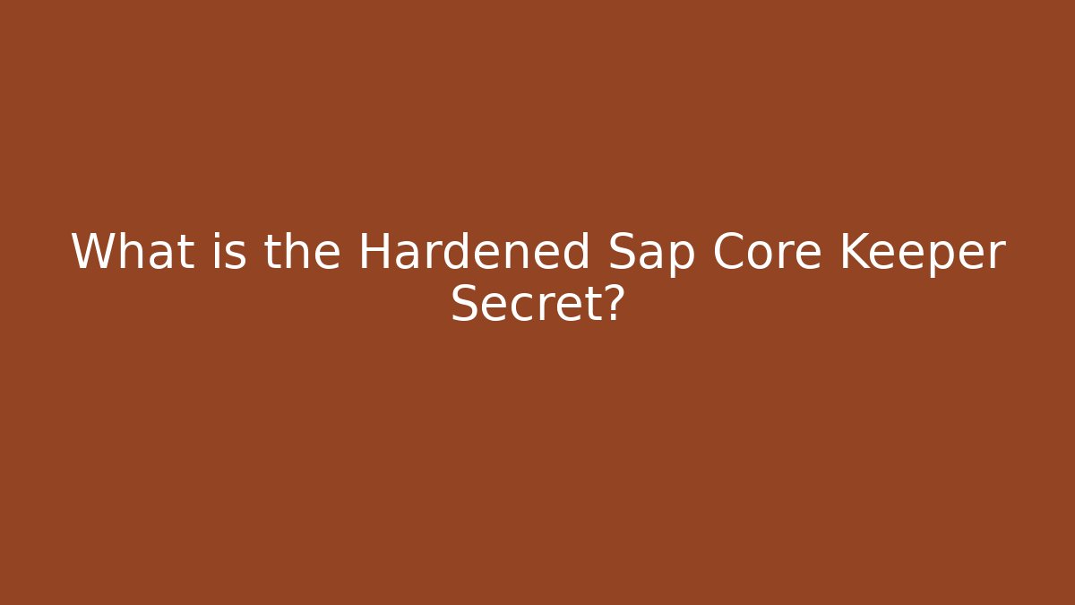 What is the Hardened Sap Core Keeper Secret?