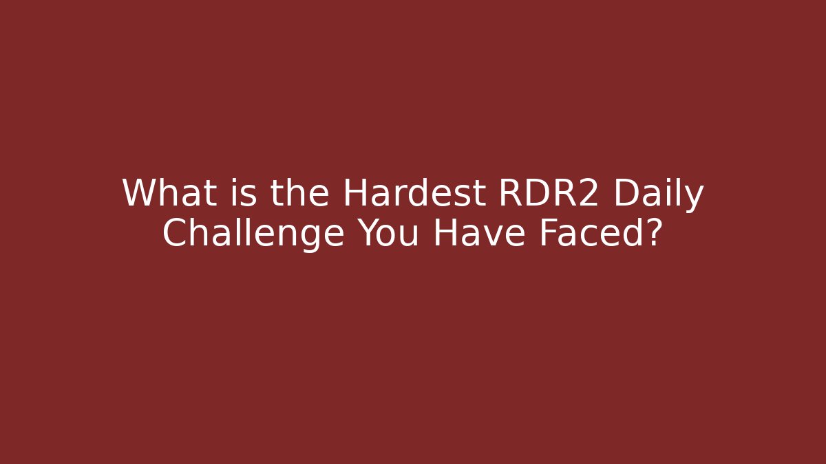 What is the Hardest RDR2 Daily Challenge You Have Faced?