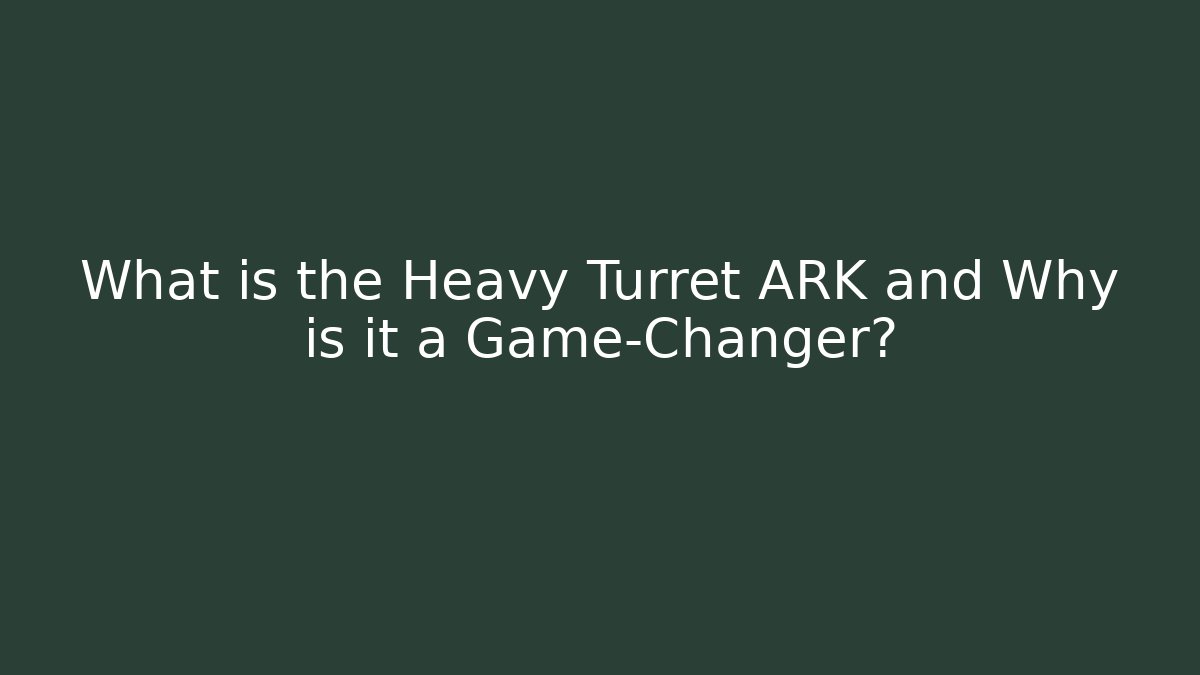 What is the Heavy Turret ARK and Why is it a Game-Changer?