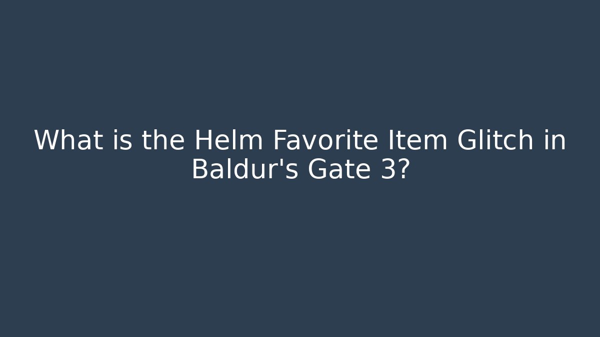What is the Helm Favorite Item Glitch in Baldur's Gate 3?