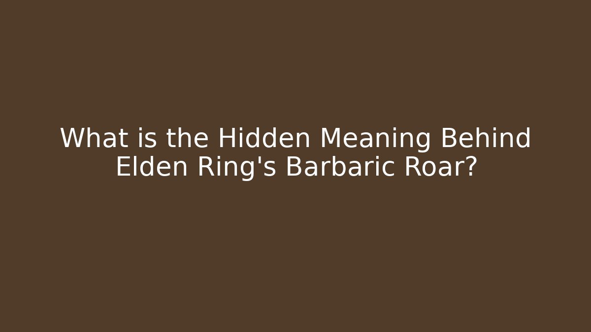 What is the Hidden Meaning Behind Elden Ring’s Barbaric Roar? - Critter Realm