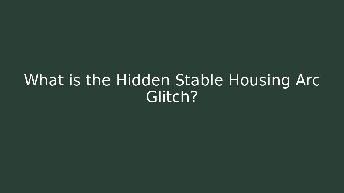 What is the Hidden Stable Housing Arc Glitch?