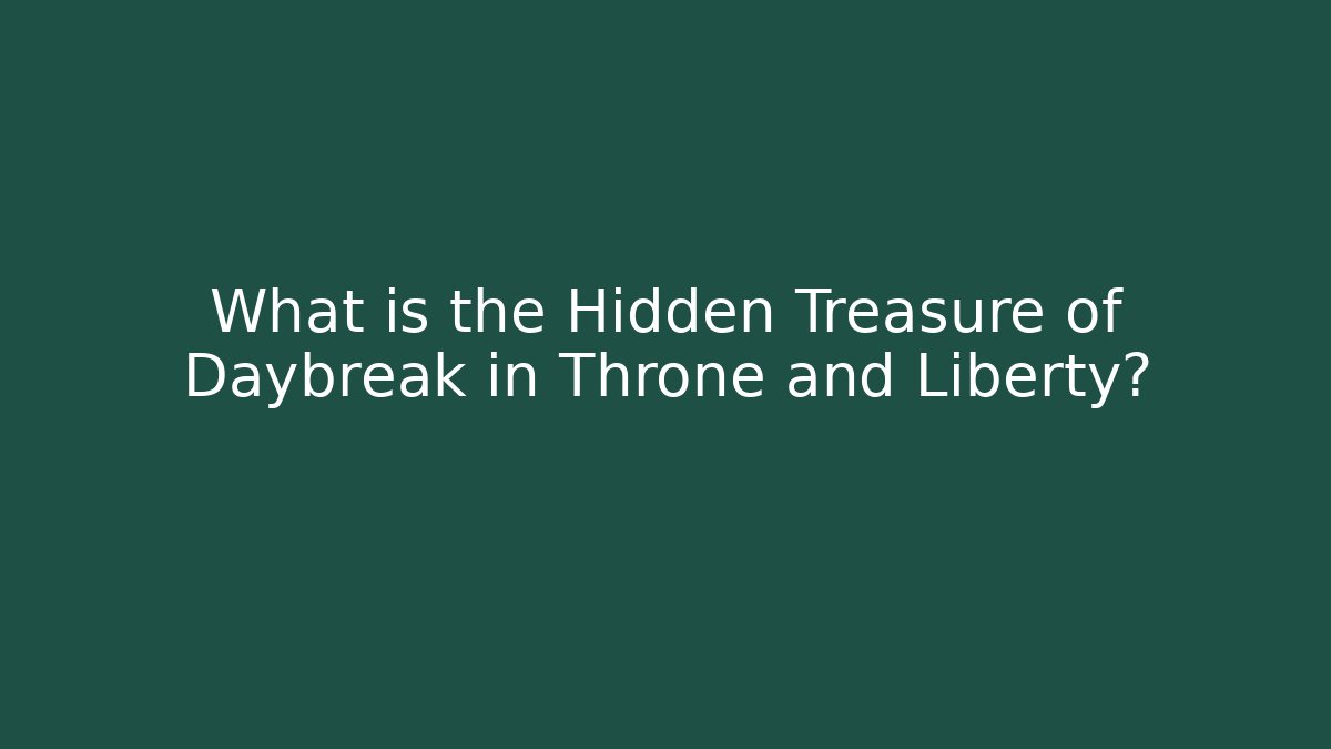 What is the Hidden Treasure of Daybreak in Throne and Liberty?