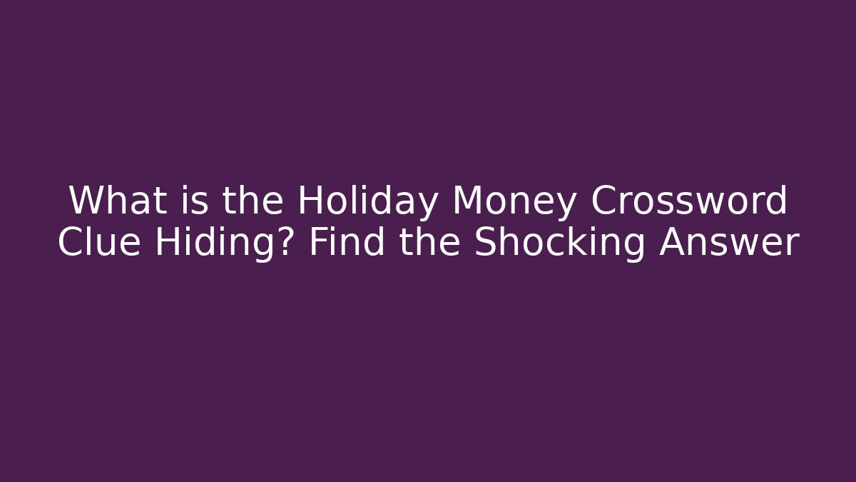 What is the Holiday Money Crossword Clue Hiding? Find the Shocking Answer