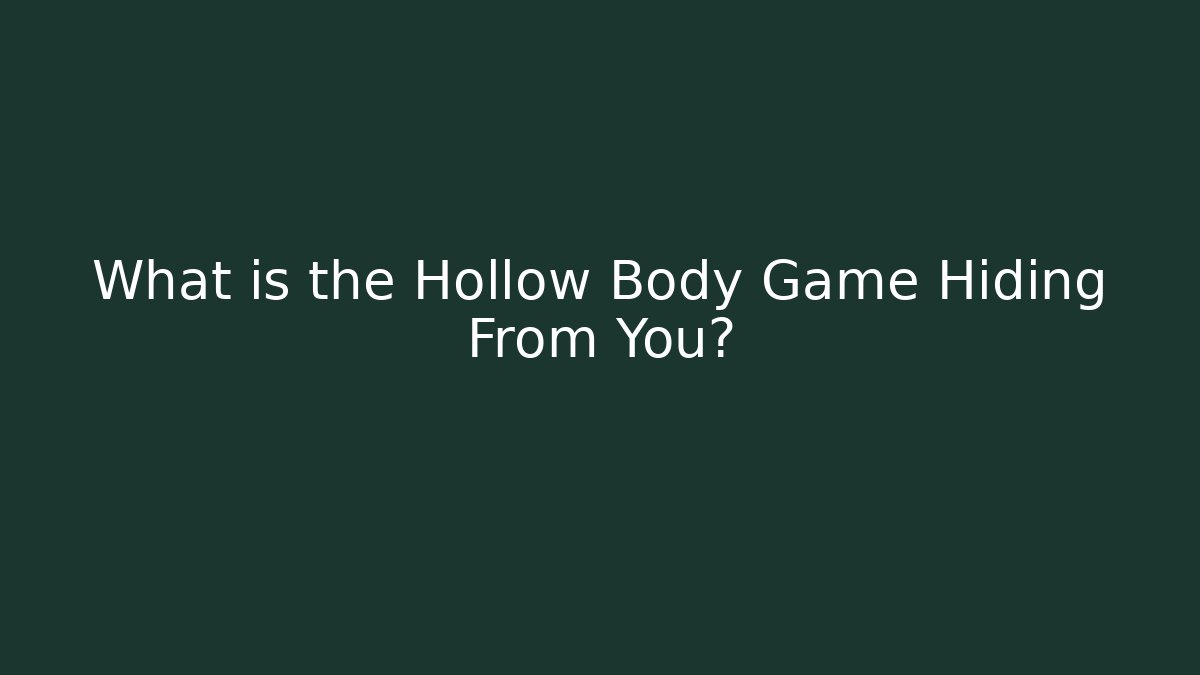 What is the Hollow Body Game Hiding From You?