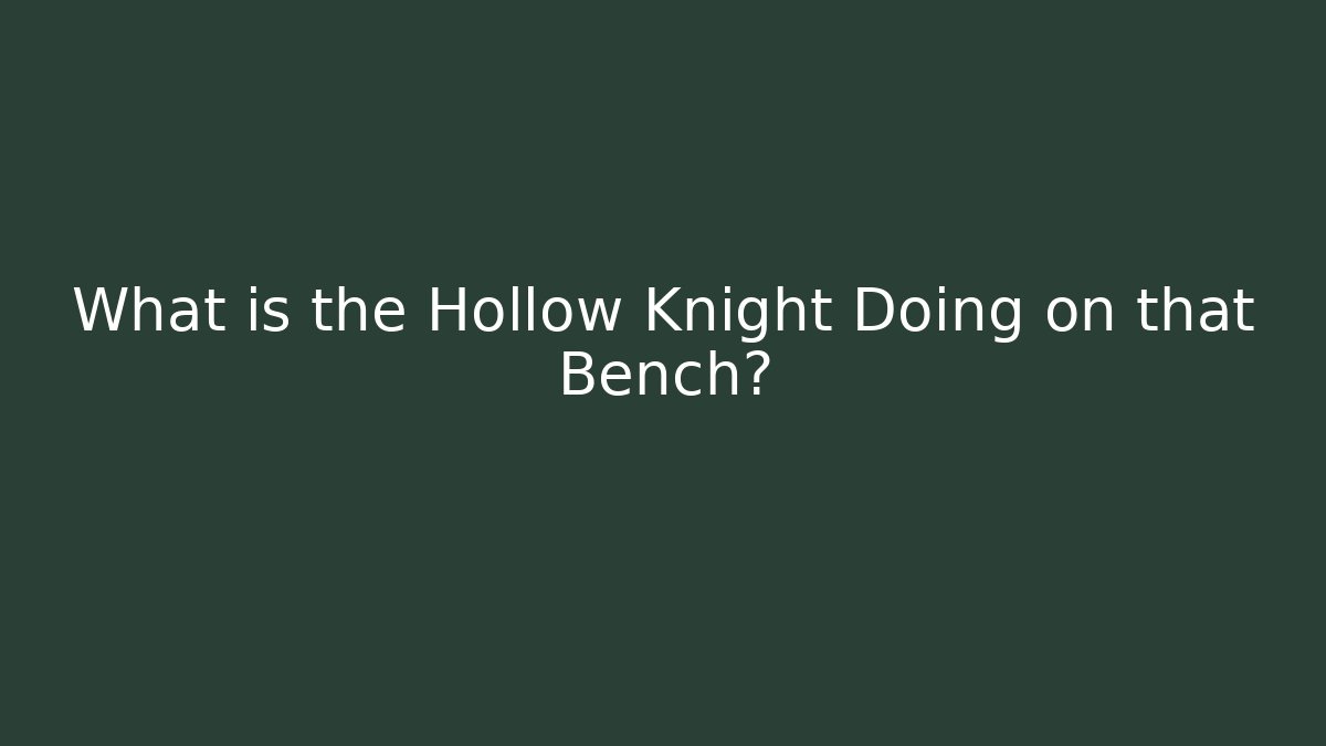 What is the Hollow Knight Doing on that Bench?