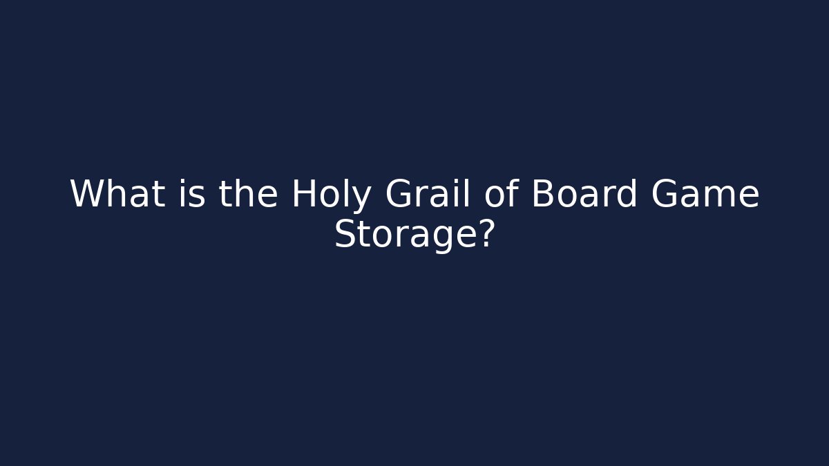 What is the Holy Grail of Board Game Storage?