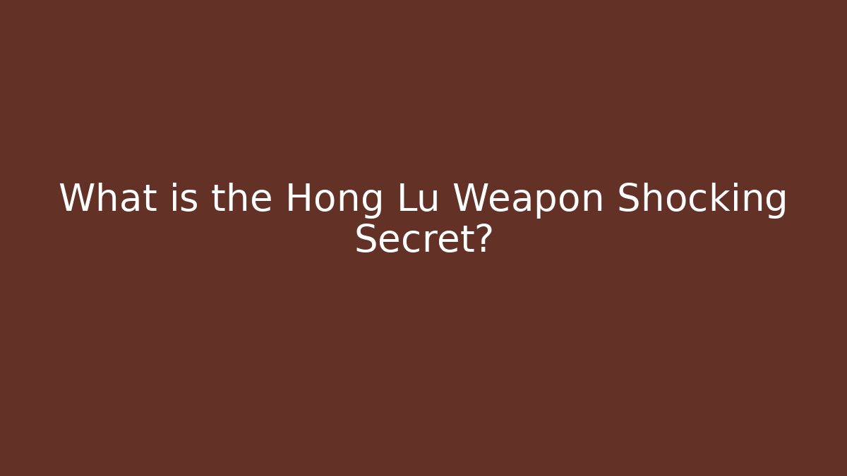 What is the Hong Lu Weapon Shocking Secret?