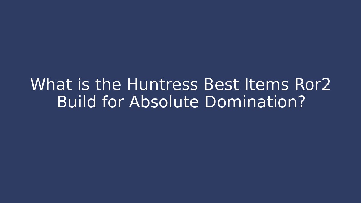What is the Huntress Best Items Ror2 Build for Absolute Domination?