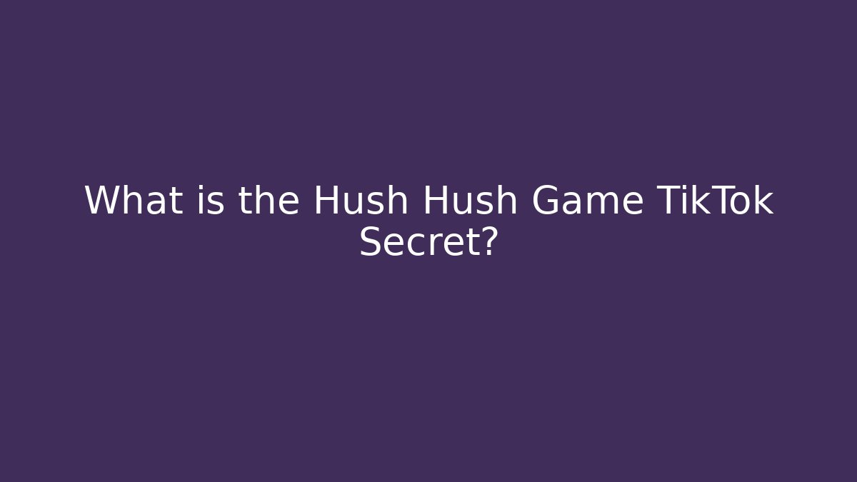 What is the Hush Hush Game TikTok Secret?