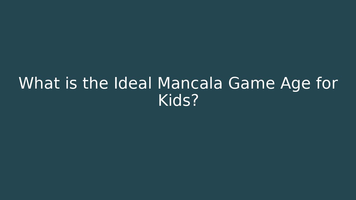 What is the Ideal Mancala Game Age for Kids?