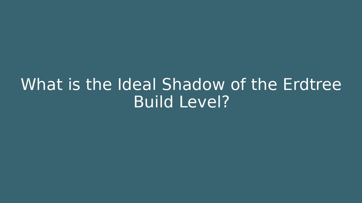 What is the Ideal Shadow of the Erdtree Build Level?