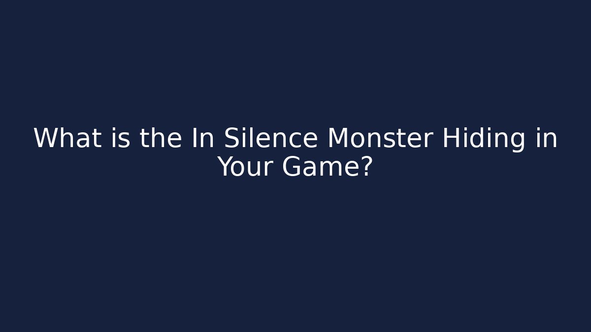 What is the In Silence Monster Hiding in Your Game?