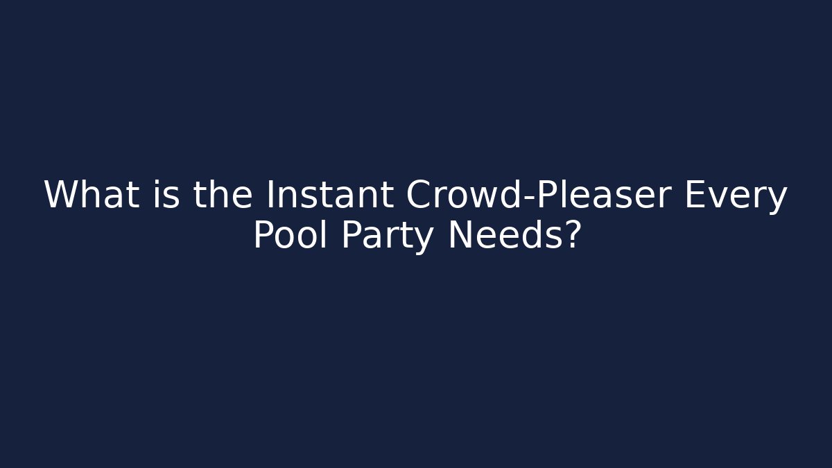 What is the Instant Crowd-Pleaser Every Pool Party Needs?