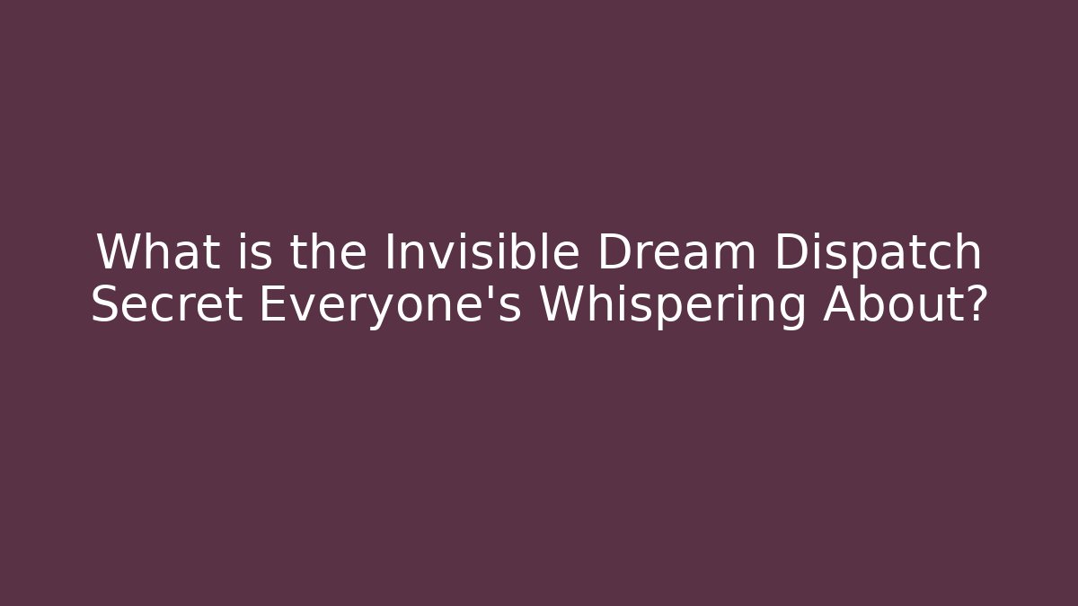 What is the Invisible Dream Dispatch Secret Everyone's Whispering About?